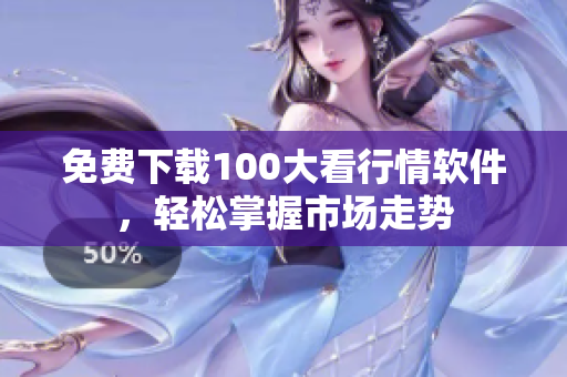 免费下载100大看行情软件，轻松掌握市场走势
