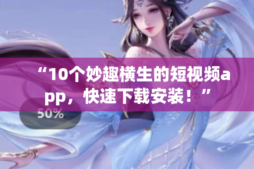 “10个妙趣横生的短视频app，快速下载安装！”