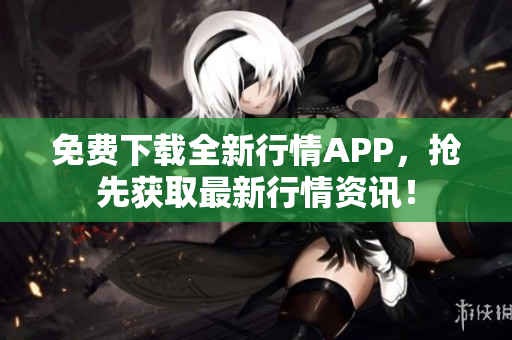 免费下载全新行情APP，抢先获取最新行情资讯！