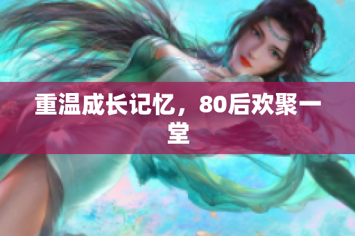 重温成长记忆，80后欢聚一堂