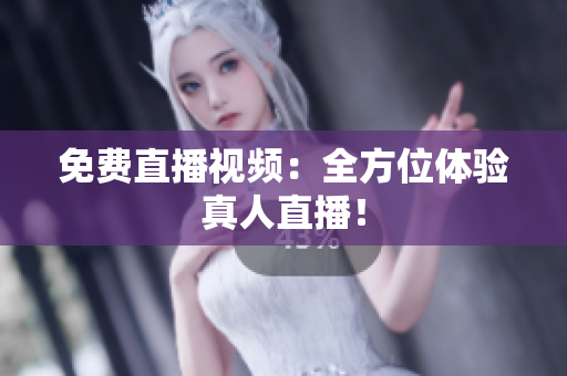 免费直播视频：全方位体验真人直播！