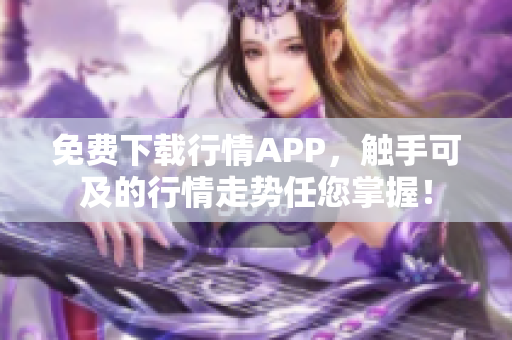 免费下载行情APP，触手可及的行情走势任您掌握！