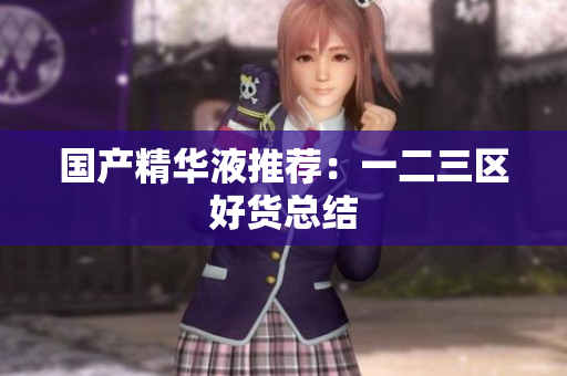 国产精华液推荐：一二三区好货总结