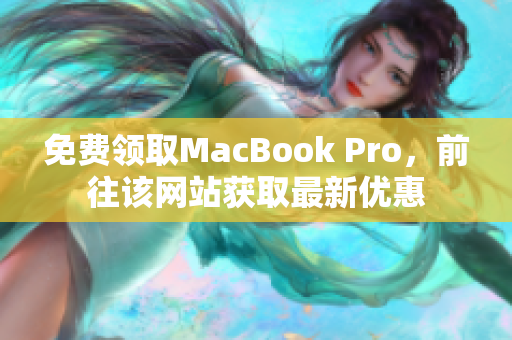 免费领取MacBook Pro，前往该网站获取最新优惠