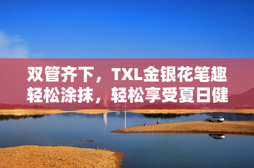 双管齐下，TXL金银花笔趣轻松涂抹，轻松享受夏日健康