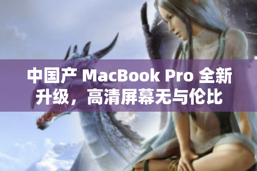 中国产 MacBook Pro 全新升级，高清屏幕无与伦比
