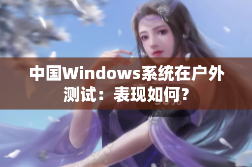 中国Windows系统在户外测试：表现如何？