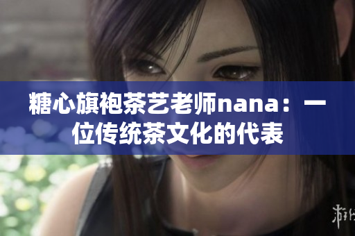 糖心旗袍茶艺老师nana：一位传统茶文化的代表
