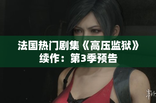 法国热门剧集《高压监狱》续作：第3季预告