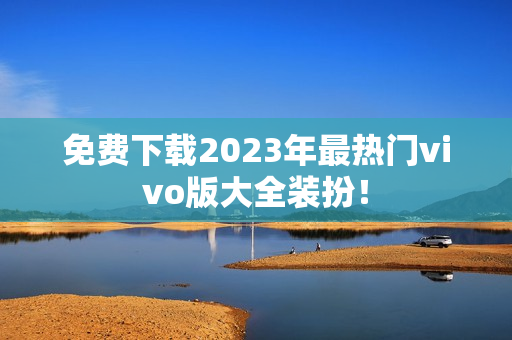 免费下载2023年最热门vivo版大全装扮！