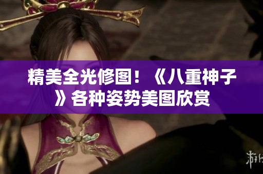 精美全光修图！《八重神子》各种姿势美图欣赏