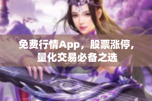 免费行情App，股票涨停, 量化交易必备之选