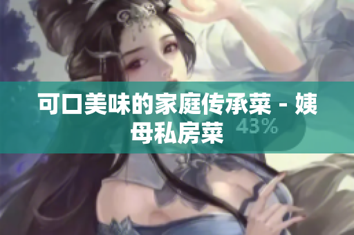 可口美味的家庭传承菜 - 姨母私房菜