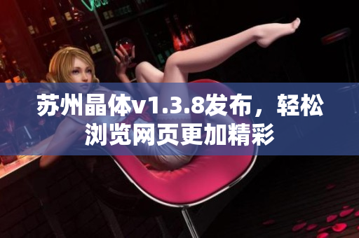 苏州晶体v1.3.8发布，轻松浏览网页更加精彩