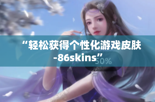 “轻松获得个性化游戏皮肤-86skins”