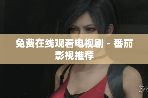 免费在线观看电视剧 - 番茄影视推荐