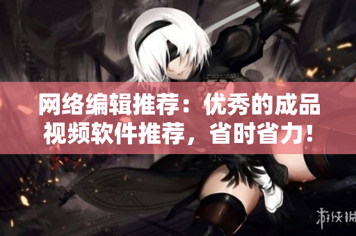 网络编辑推荐：优秀的成品视频软件推荐，省时省力！