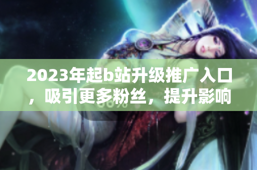 2023年起b站升级推广入口，吸引更多粉丝，提升影响力
