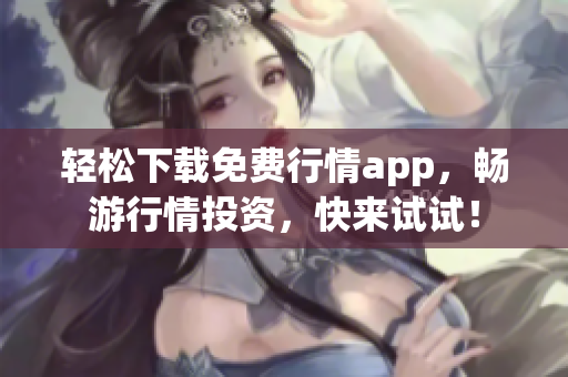 轻松下载免费行情app，畅游行情投资，快来试试！