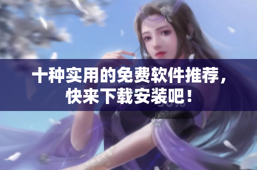 十种实用的免费软件推荐，快来下载安装吧！