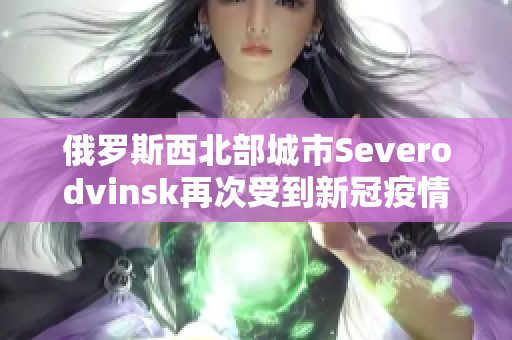 俄罗斯西北部城市Severodvinsk再次受到新冠疫情影响