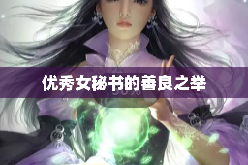 优秀女秘书的善良之举