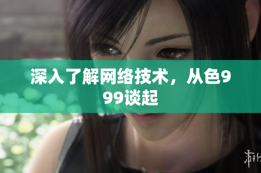 深入了解网络技术，从色999谈起