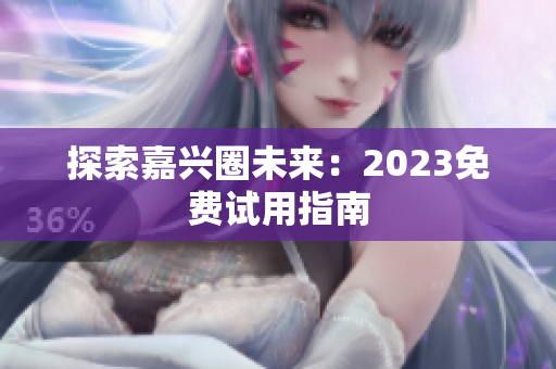 探索嘉兴圈未来：2023免费试用指南
