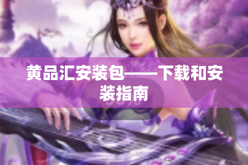 黄品汇安装包——下载和安装指南