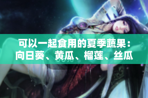 可以一起食用的夏季蔬果：向日葵、黄瓜、榴莲、丝瓜