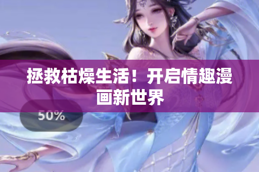 拯救枯燥生活！开启情趣漫画新世界