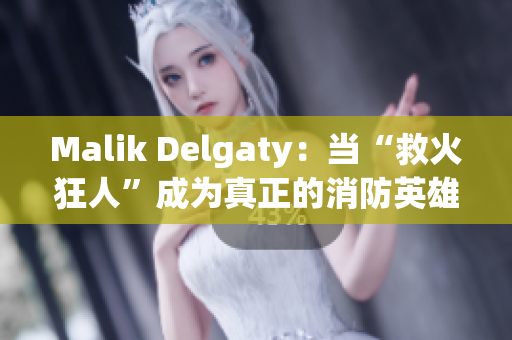 Malik Delgaty：当“救火狂人”成为真正的消防英雄