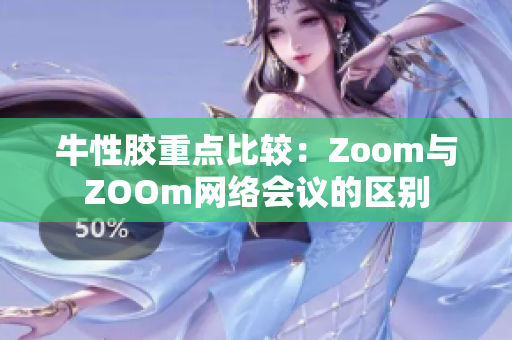牛性胶重点比较：Zoom与ZOOm网络会议的区别