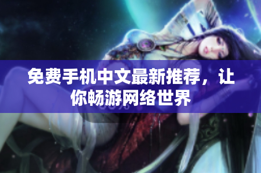 免费手机中文最新推荐，让你畅游网络世界