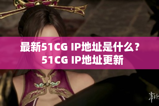 最新51CG IP地址是什么？  51CG IP地址更新