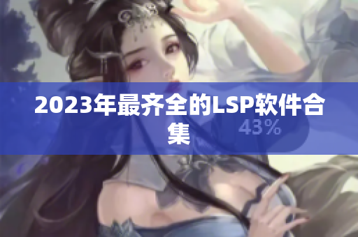 2023年最齐全的LSP软件合集