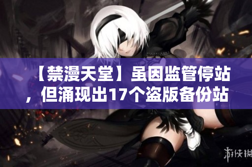 【禁漫天堂】虽因监管停站，但涌现出17个盗版备份站