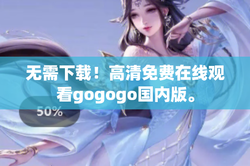 无需下载！高清免费在线观看gogogo国内版。