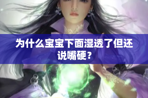 为什么宝宝下面湿透了但还说嘴硬？
