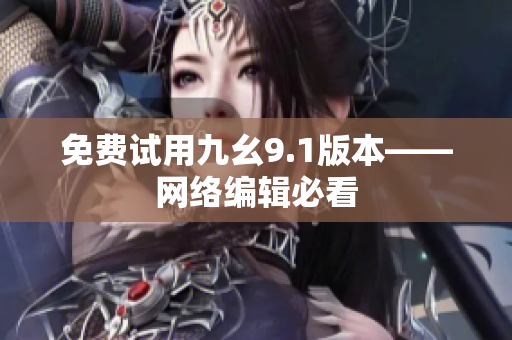 免费试用九幺9.1版本——网络编辑必看