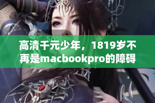高清千元少年，1819岁不再是macbookpro的障碍