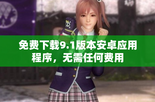 免费下载9.1版本安卓应用程序，无需任何费用