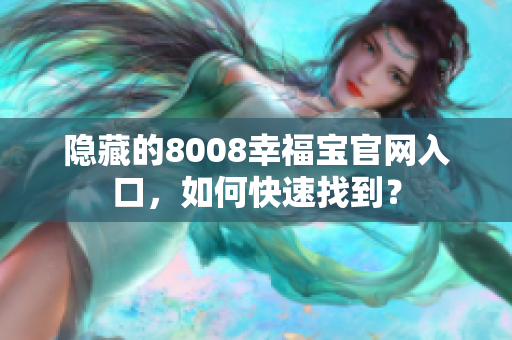 隐藏的8008幸福宝官网入口，如何快速找到？