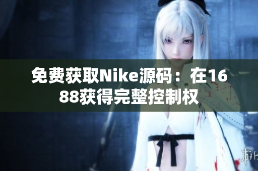 免费获取Nike源码：在1688获得完整控制权
