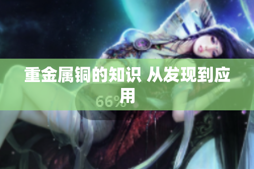 重金属铜的知识 从发现到应用