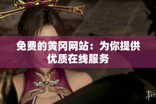 免费的黄冈网站：为你提供优质在线服务