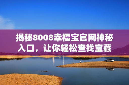 揭秘8008幸福宝官网神秘入口，让你轻松查找宝藏