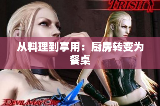 从料理到享用：厨房转变为餐桌