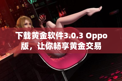 下载黄金软件3.0.3 Oppo版，让你畅享黄金交易