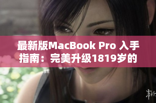 最新版MacBook Pro 入手指南：完美升级1819岁的你